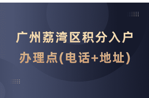 广州市荔湾区积分入户受理窗口一览表(电话+地址+服务时间)