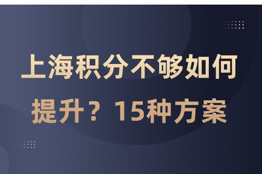 上海居住证积分不够怎么办？15种达标方案供你选