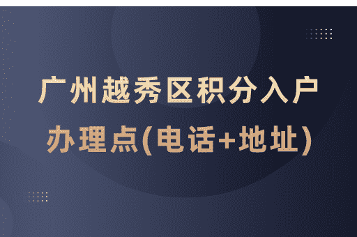 广州市越秀区积分入户受理窗口一览表(电话+地址+服务时间)