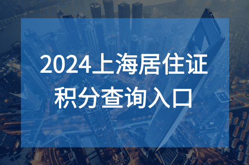 2024上海居住证积分查询怎么查，附积分申请条件！