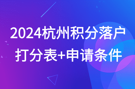 2024杭州积分落户分值细则打分表+积分落户申请条件