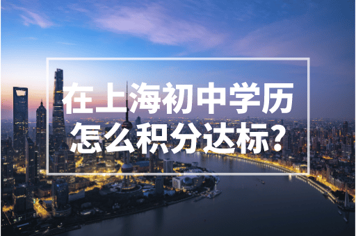 只有初中学历如何提升申请上海居住证积分？