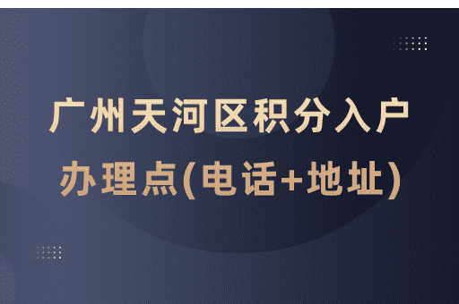 广州市天河区积分入户受理窗口一览表(电话+地址+服务时间)