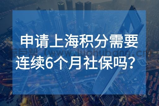上海居住证积分申请和续签需要6个月社保吗.jpg