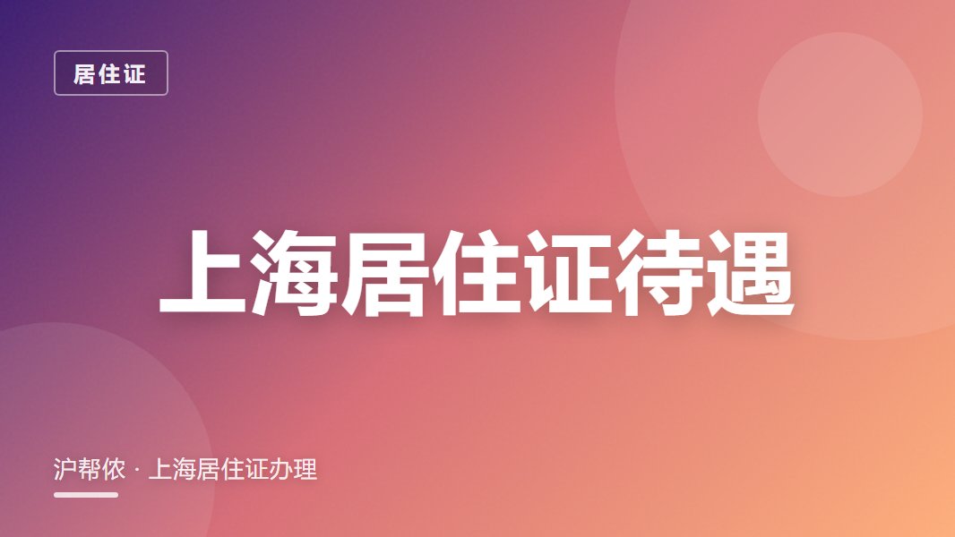 上海居住证有哪些待遇？持证能享哪些上海福利