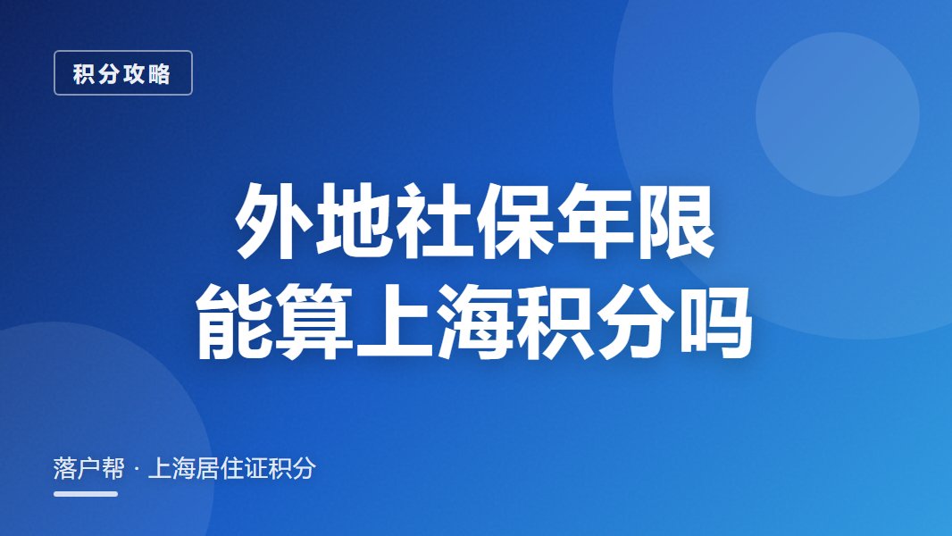 上海居住证积分只认本市社保?外地缴的年限能算吗