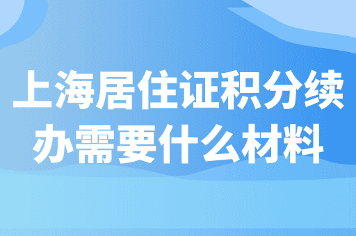 上海居住证积分续办需要哪些材料？