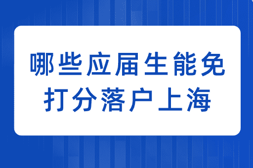 2024年哪些应届生可以免打分直接落户上海？